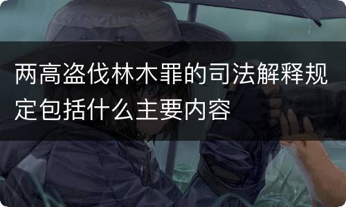 两高盗伐林木罪的司法解释规定包括什么主要内容