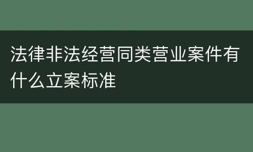 法律非法经营同类营业案件有什么立案标准