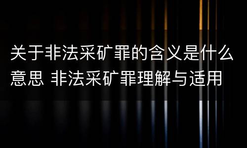 关于非法采矿罪的含义是什么意思 非法采矿罪理解与适用