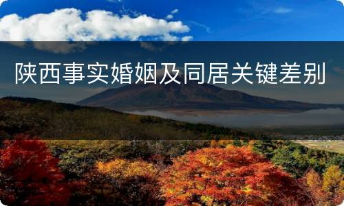 陕西事实婚姻及同居关键差别