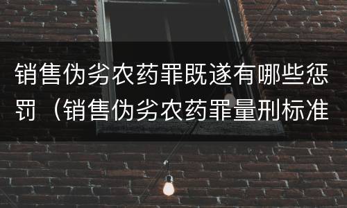 销售伪劣农药罪既遂有哪些惩罚（销售伪劣农药罪量刑标准）