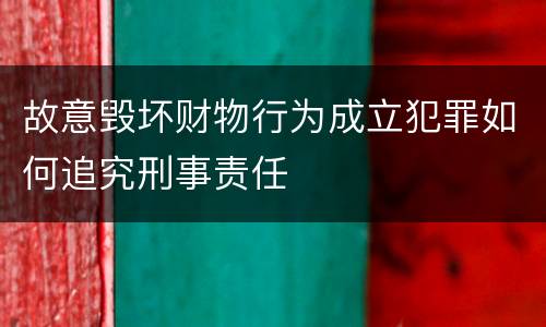 故意毁坏财物行为成立犯罪如何追究刑事责任