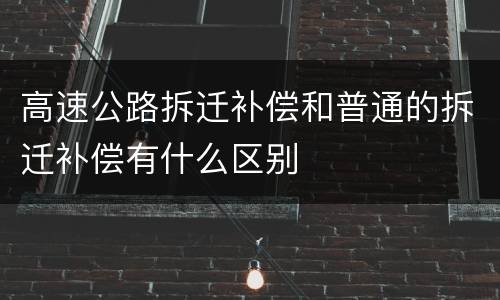 高速公路拆迁补偿和普通的拆迁补偿有什么区别