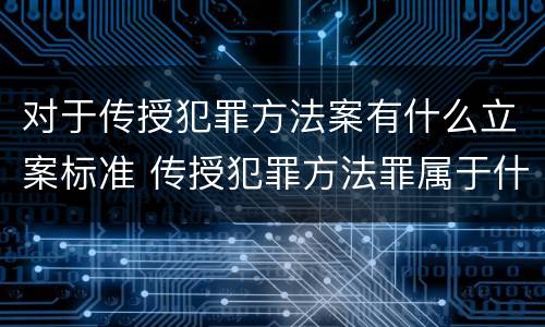 对于传授犯罪方法案有什么立案标准 传授犯罪方法罪属于什么罪