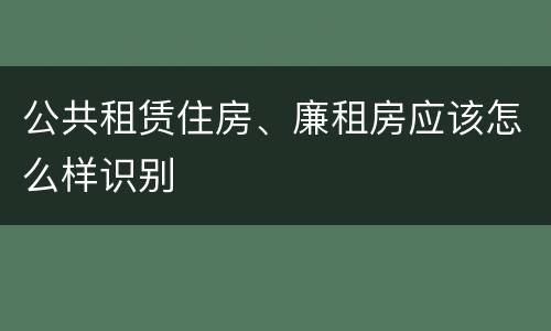 公共租赁住房、廉租房应该怎么样识别