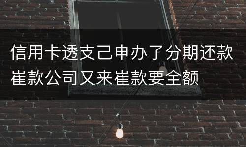 信用卡透支己申办了分期还款崔款公司又来崔款要全额