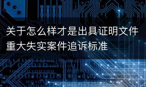 关于怎么样才是出具证明文件重大失实案件追诉标准