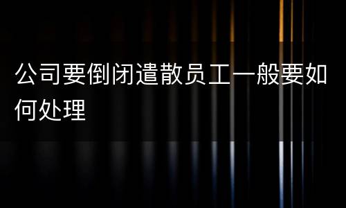 公司要倒闭遣散员工一般要如何处理