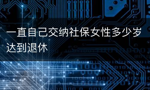 一直自己交纳社保女性多少岁达到退休