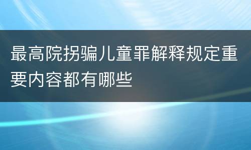 最高院拐骗儿童罪解释规定重要内容都有哪些