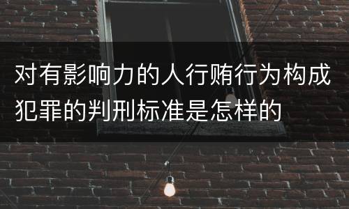 对有影响力的人行贿行为构成犯罪的判刑标准是怎样的