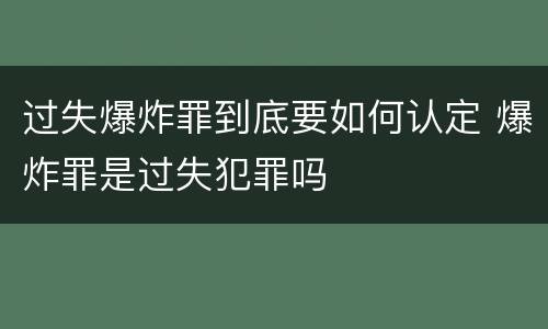 过失爆炸罪到底要如何认定 爆炸罪是过失犯罪吗