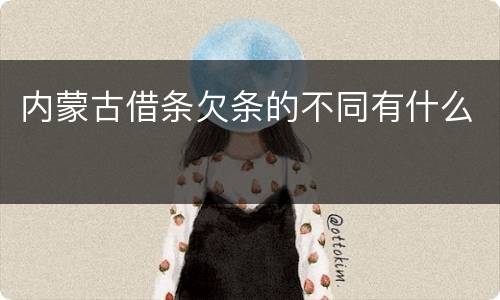 内蒙古借条欠条的不同有什么