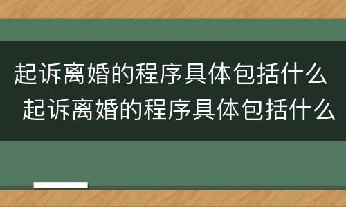 起诉离婚的程序具体包括什么 起诉离婚的程序具体包括什么内容
