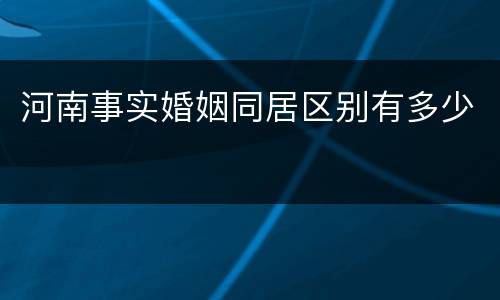 河南事实婚姻同居区别有多少