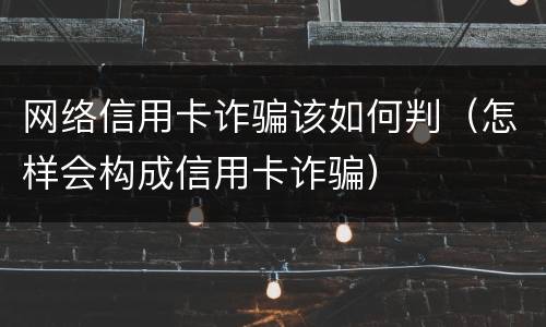 网络信用卡诈骗该如何判（怎样会构成信用卡诈骗）
