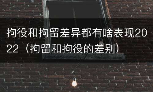 拘役和拘留差异都有啥表现2022（拘留和拘役的差别）