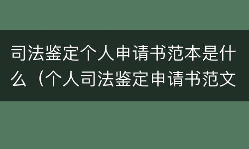 司法鉴定个人申请书范本是什么（个人司法鉴定申请书范文）
