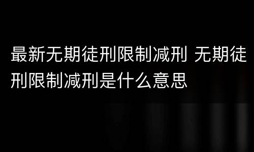 最新无期徒刑限制减刑 无期徒刑限制减刑是什么意思
