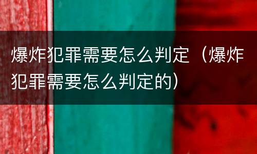 爆炸犯罪需要怎么判定（爆炸犯罪需要怎么判定的）