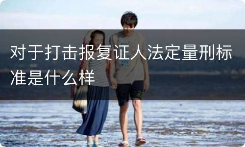 对于打击报复证人法定量刑标准是什么样
