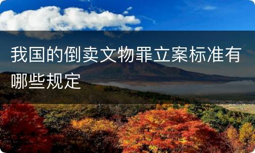 我国的倒卖文物罪立案标准有哪些规定