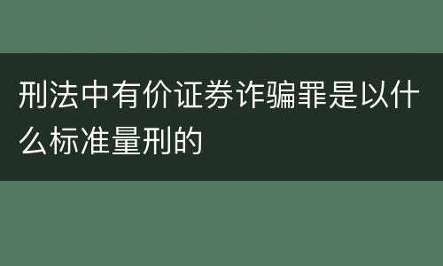 刑法中有价证券诈骗罪是以什么标准量刑的