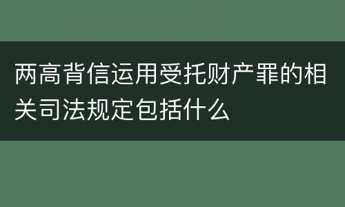两高背信运用受托财产罪的相关司法规定包括什么