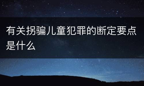 有关拐骗儿童犯罪的断定要点是什么