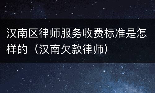 汉南区律师服务收费标准是怎样的（汉南欠款律师）