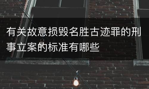 有关故意损毁名胜古迹罪的刑事立案的标准有哪些