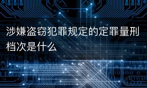 涉嫌盗窃犯罪规定的定罪量刑档次是什么