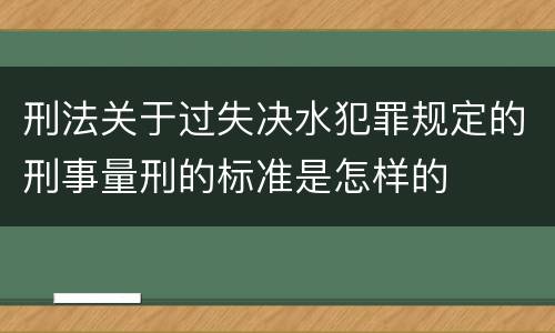 刑法关于过失决水犯罪规定的刑事量刑的标准是怎样的