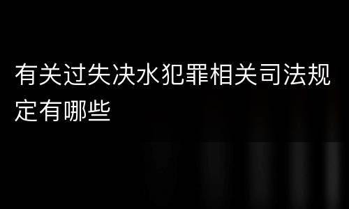 有关过失决水犯罪相关司法规定有哪些