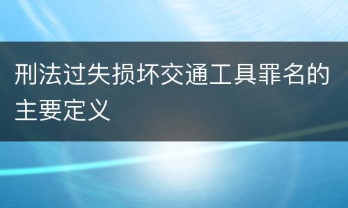 刑法过失损坏交通工具罪名的主要定义