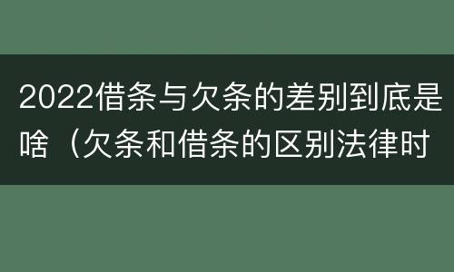 2022借条与欠条的差别到底是啥（欠条和借条的区别法律时间多少年）
