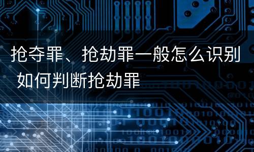 抢夺罪、抢劫罪一般怎么识别 如何判断抢劫罪