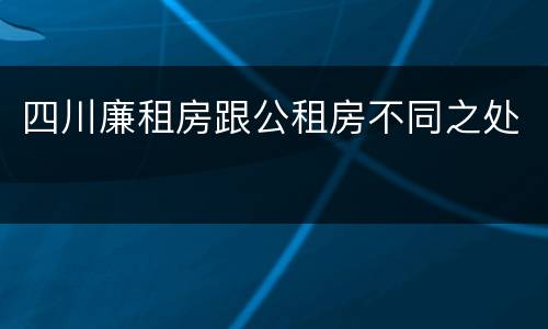 四川廉租房跟公租房不同之处
