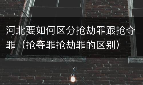河北要如何区分抢劫罪跟抢夺罪（抢夺罪抢劫罪的区别）