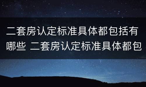 二套房认定标准具体都包括有哪些 二套房认定标准具体都包括有哪些内容