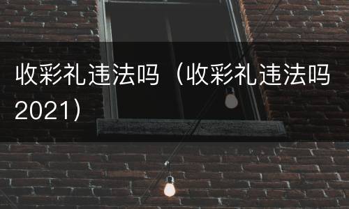 收彩礼违法吗（收彩礼违法吗2021）