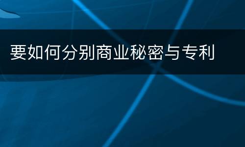 要如何分别商业秘密与专利