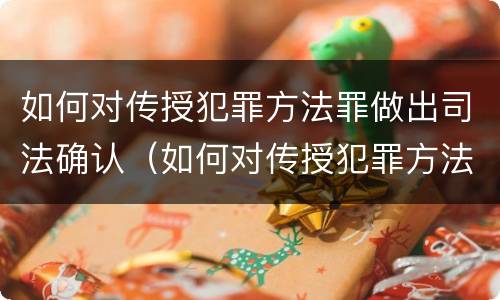 如何对传授犯罪方法罪做出司法确认（如何对传授犯罪方法罪做出司法确认意见）