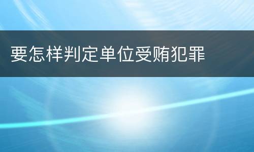 要怎样判定单位受贿犯罪