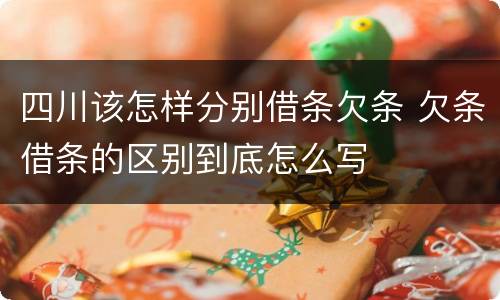 四川该怎样分别借条欠条 欠条借条的区别到底怎么写