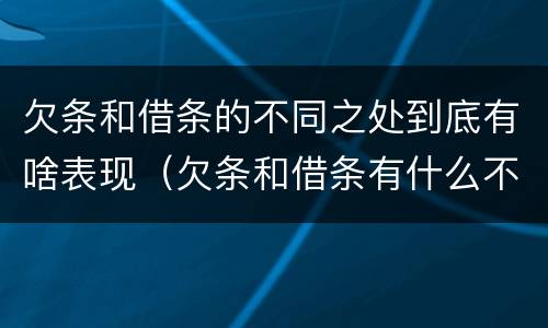 欠条和借条的不同之处到底有啥表现（欠条和借条有什么不同之处）