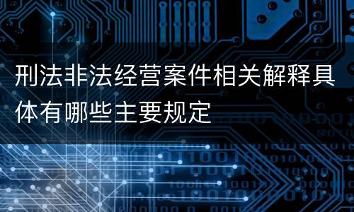 刑法非法经营案件相关解释具体有哪些主要规定