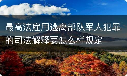 最高法雇用逃离部队军人犯罪的司法解释要怎么样规定