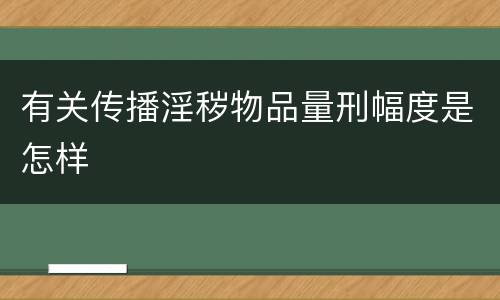 有关传播淫秽物品量刑幅度是怎样
