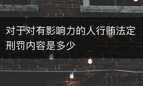 对于对有影响力的人行贿法定刑罚内容是多少